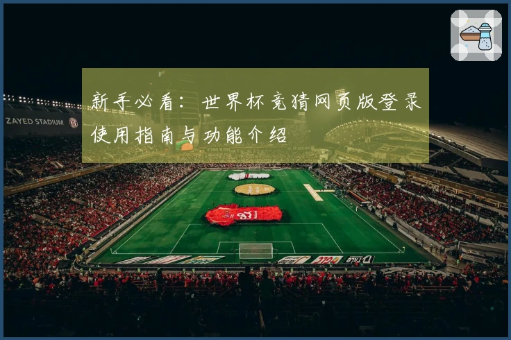 新手必看：世界杯竞猜网页版登录使用指南与功能介绍