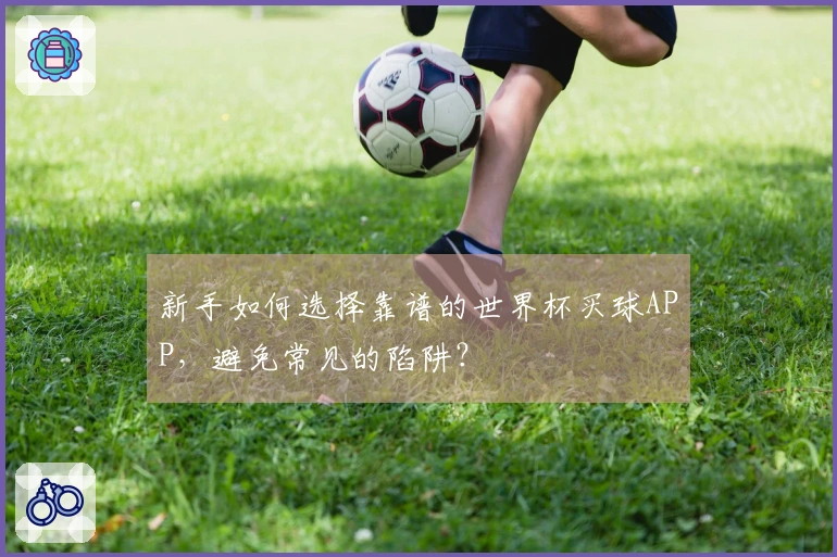 新手如何选择靠谱的世界杯买球APP，避免常见的陷阱？