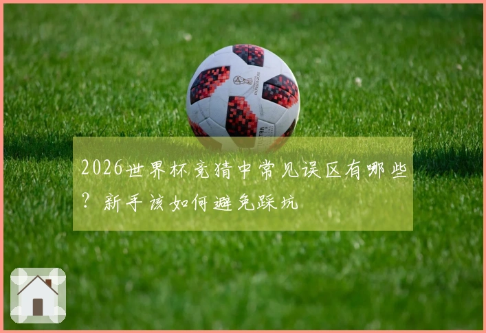 2026世界杯竞猜中常见误区有哪些？新手该如何避免踩坑