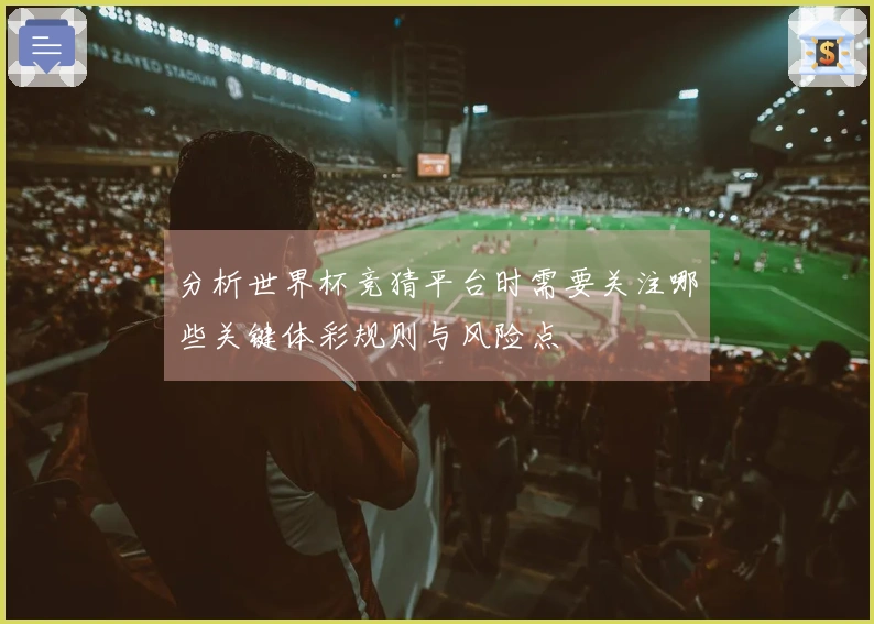 分析世界杯竞猜平台时需要关注哪些关键体彩规则与风险点