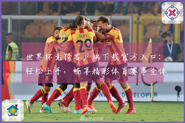 世界杯竞猜客户端下载官方入口：轻松上手，畅享精彩体育赛事全体验