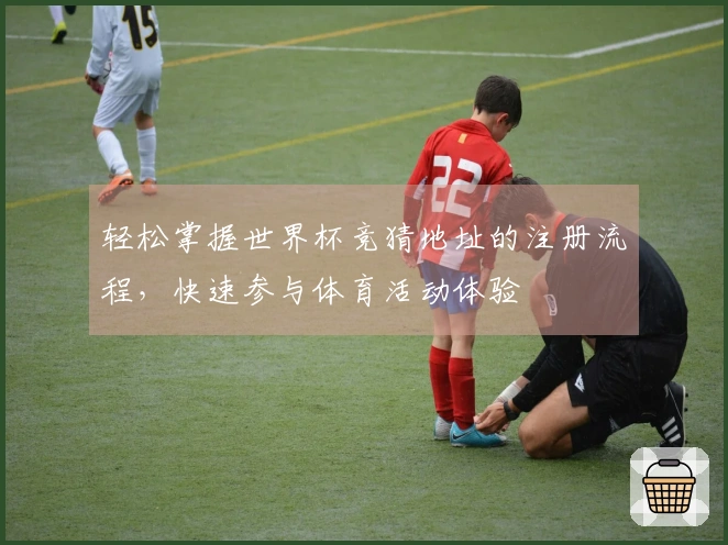 轻松掌握世界杯竞猜地址的注册流程,快速参与体育活动体验