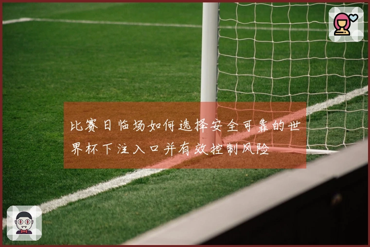 比赛日临场如何选择安全可靠的世界杯下注入口并有效控制风险