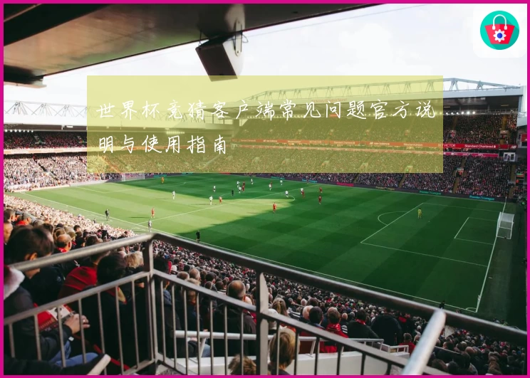 世界杯竞猜客户端常见问题官方说明与使用指南