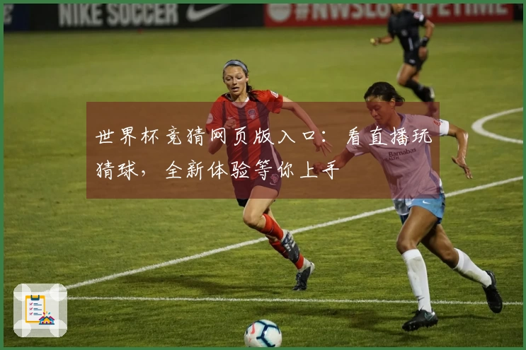 世界杯竞猜网页版入口：看直播玩猜球，全新体验等你上手