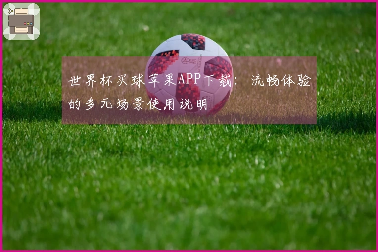 世界杯买球苹果APP下载：流畅体验的多元场景使用说明